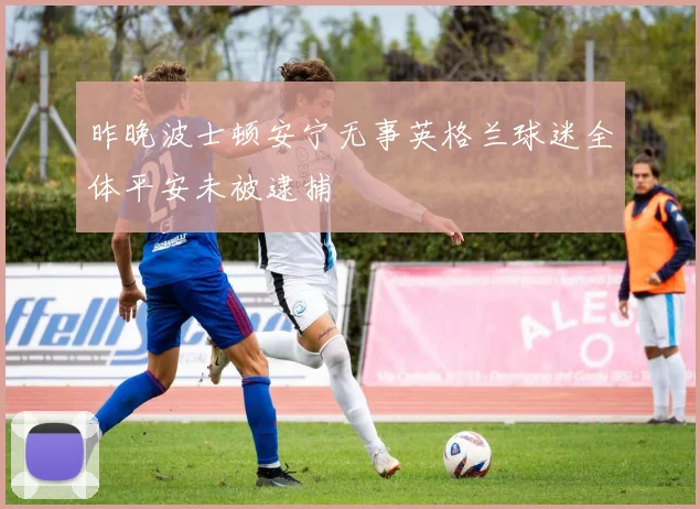 昨晚波士顿安宁无事英格兰球迷全体平安未被逮捕