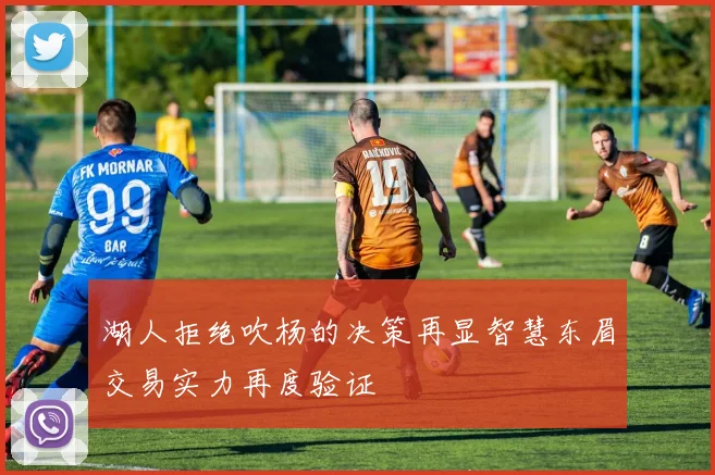 湖人拒绝吹杨的决策再显智慧东眉交易实力再度验证