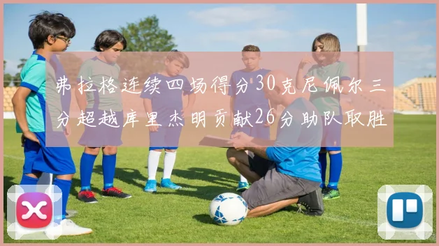 弗拉格连续四场得分30克尼佩尔三分超越库里杰明贡献26分助队取胜