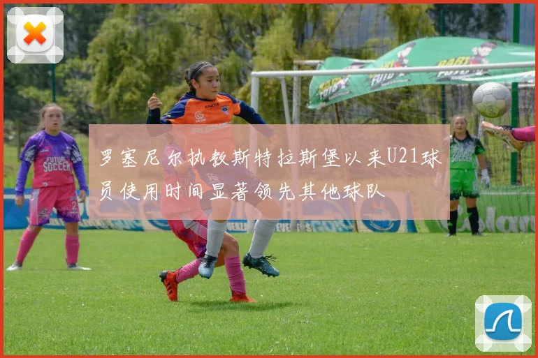 罗塞尼尔执教斯特拉斯堡以来U21球员使用时间显著领先其他球队