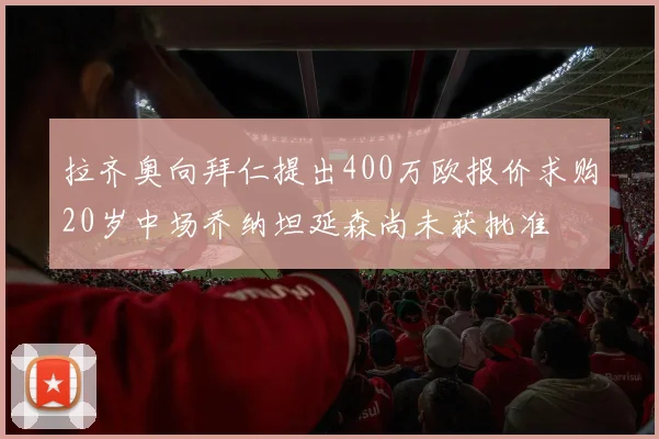 拉齐奥向拜仁提出400万欧报价求购20岁中场乔纳坦延森尚未获批准