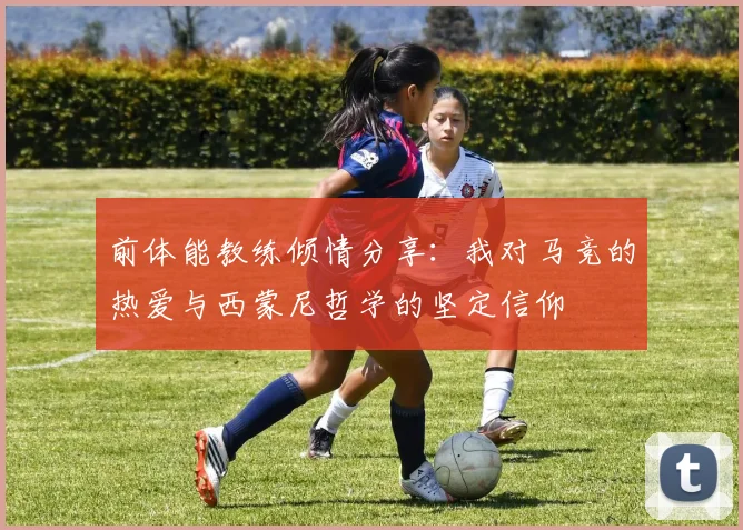 前体能教练倾情分享：我对马竞的热爱与西蒙尼哲学的坚定信仰