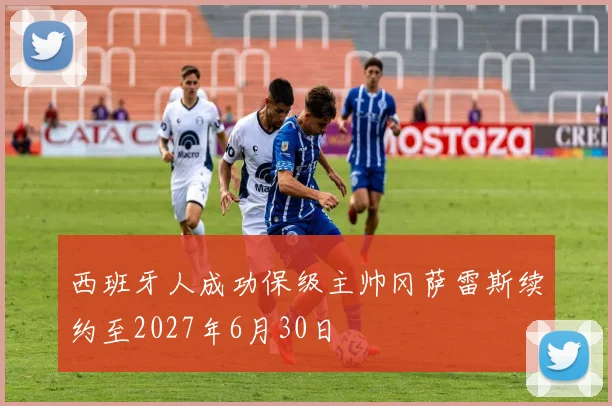 西班牙人成功保级主帅冈萨雷斯续约至2027年6月30日